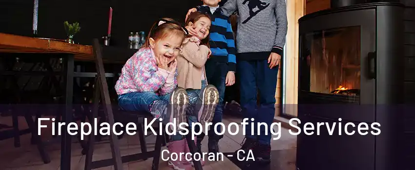  Fireplace Kidsproofing Services Corcoran - CA