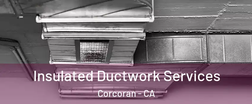  Insulated Ductwork Services Corcoran - CA